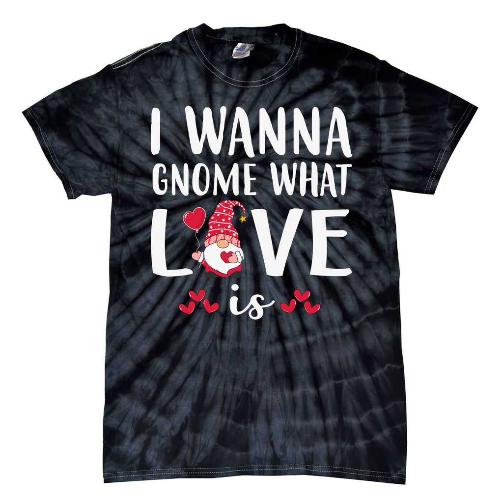 I Wanna Gnome What Love Is Valentine Day Tie-Dye T-Shirt
