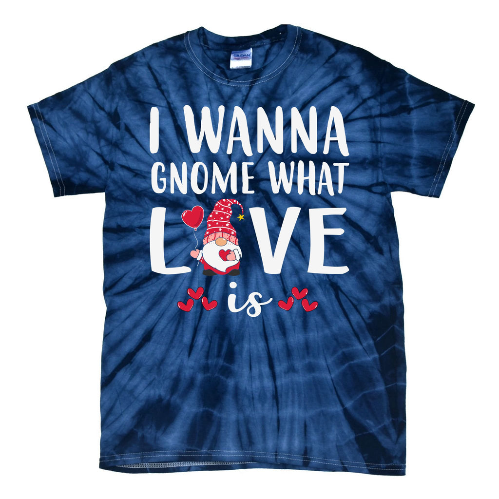 I Wanna Gnome What Love Is Valentine Day Tie-Dye T-Shirt