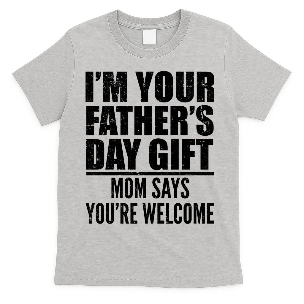 I'm Your Father's Day Gift Mom Says You're Welcome T-Shirt