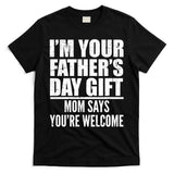 I'm Your Father's Day Gift Mom Says You're Welcome T-Shirt