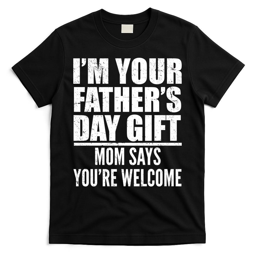 I'm Your Father's Day Gift Mom Says You're Welcome T-Shirt