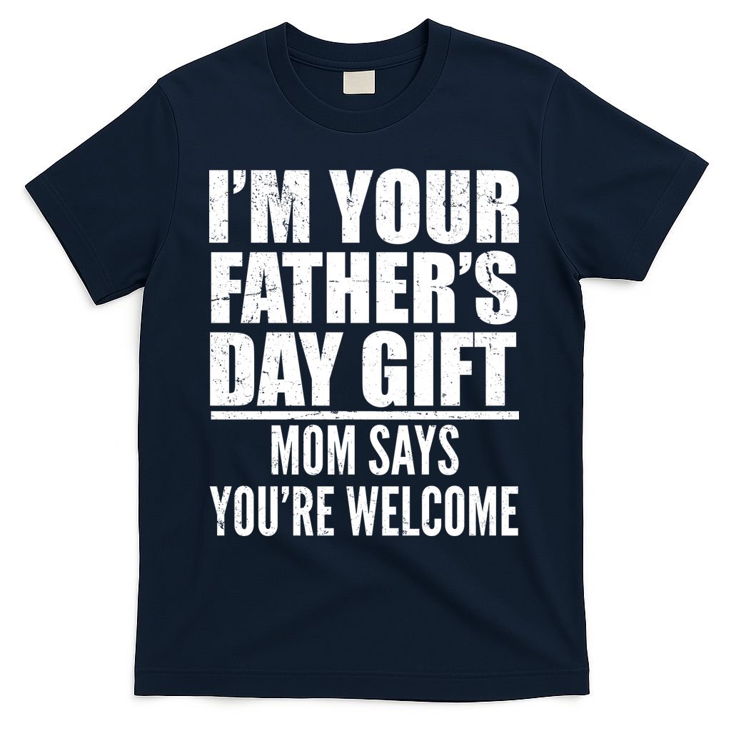 I'm Your Father's Day Gift Mom Says You're Welcome T-Shirt