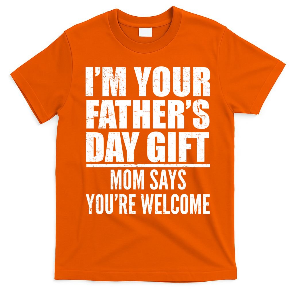 I'm Your Father's Day Gift Mom Says You're Welcome T-Shirt