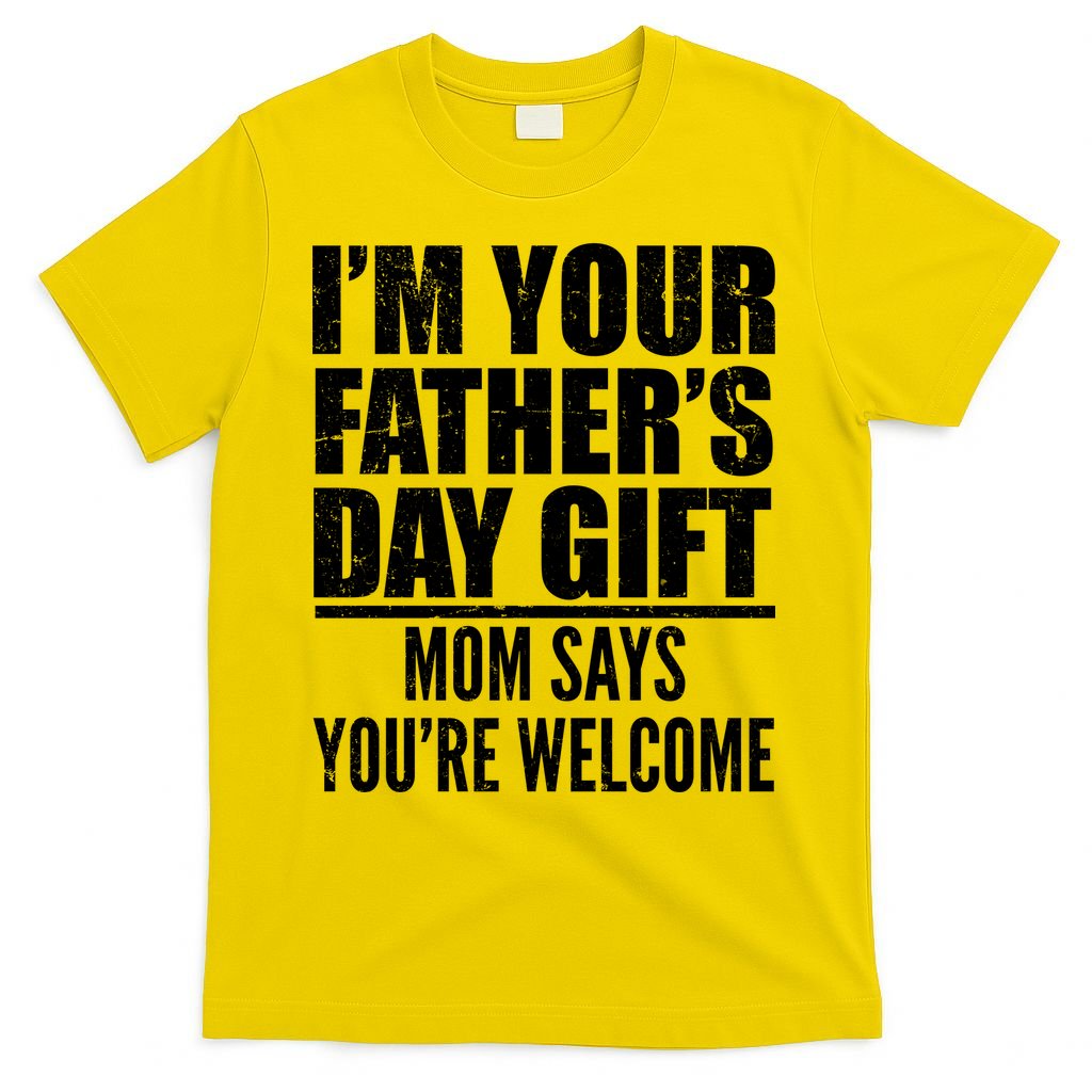 I'm Your Father's Day Gift Mom Says You're Welcome T-Shirt