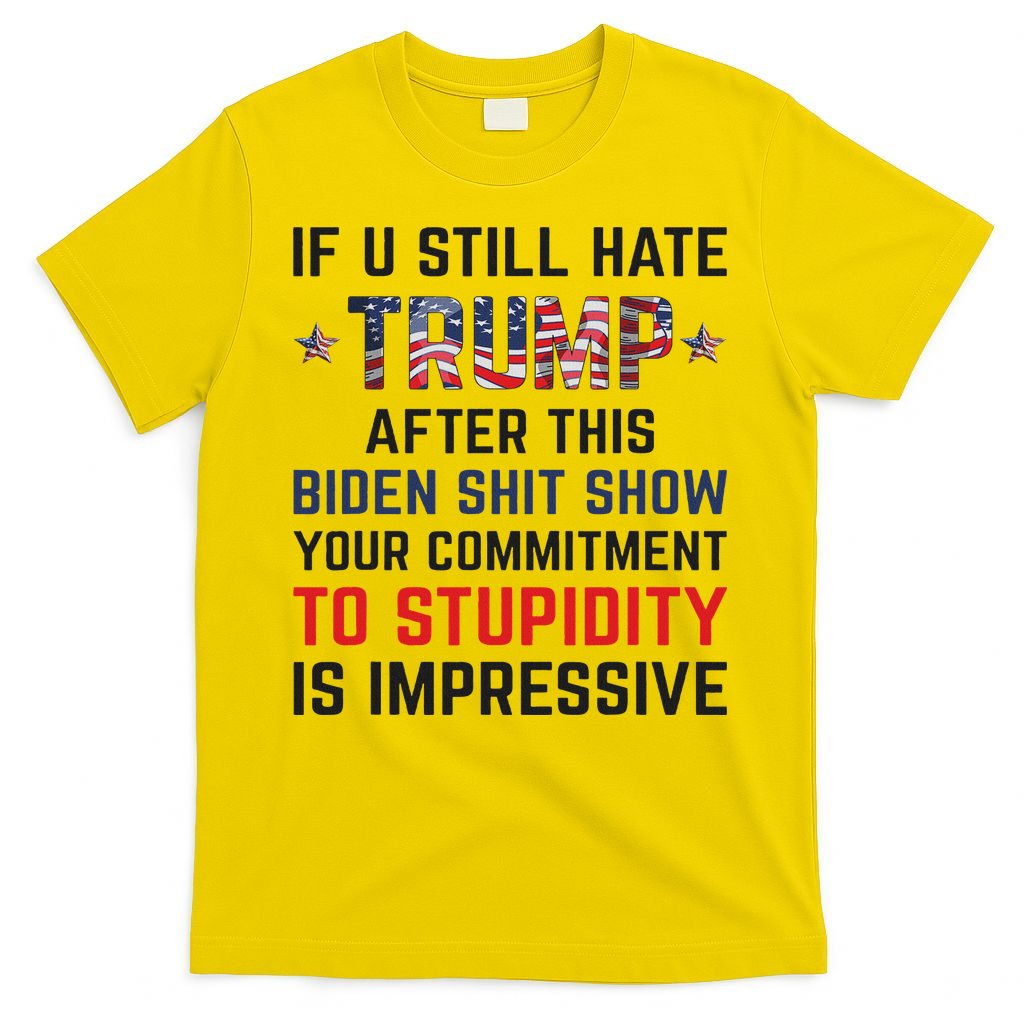 If You Still Hate Trump After This Biden Shit Show Funny T-Shirt
