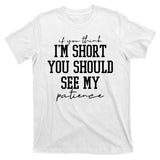 If You Think Im Short You Should See My Patience T-Shirt