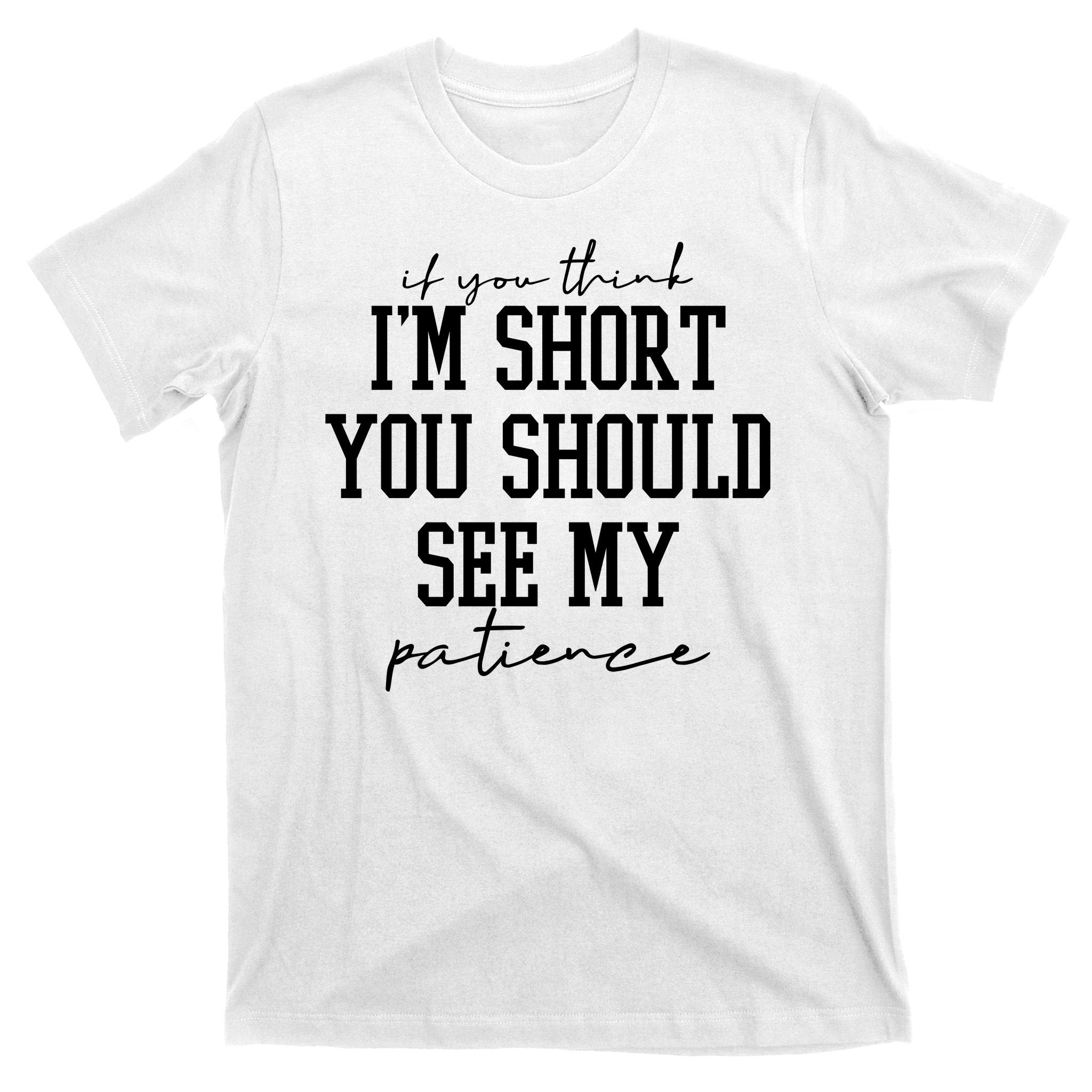 If You Think Im Short You Should See My Patience T-Shirt