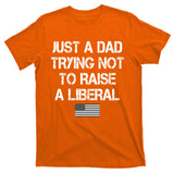 Just A Dad Trying Not To Raise A Liberal Father's Day T-Shirt
