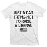 Just A Dad Trying Not To Raise A Liberal Father's Day T-Shirt