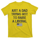 Just A Dad Trying Not To Raise A Liberal Father's Day T-Shirt