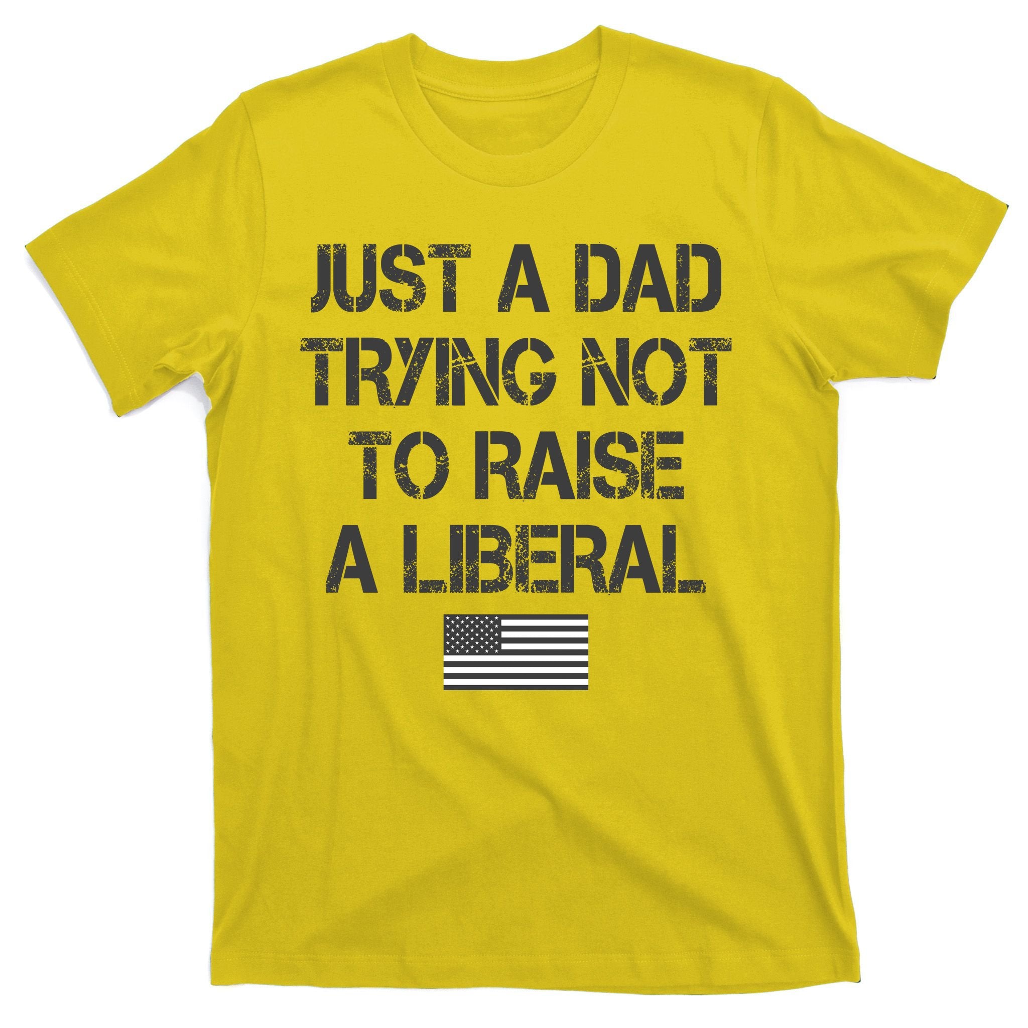 Just A Dad Trying Not To Raise A Liberal Father's Day T-Shirt