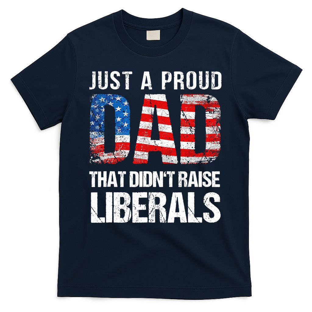Just A Proud Dad That Didn T Raise Liberals 4th Of July T-Shirt