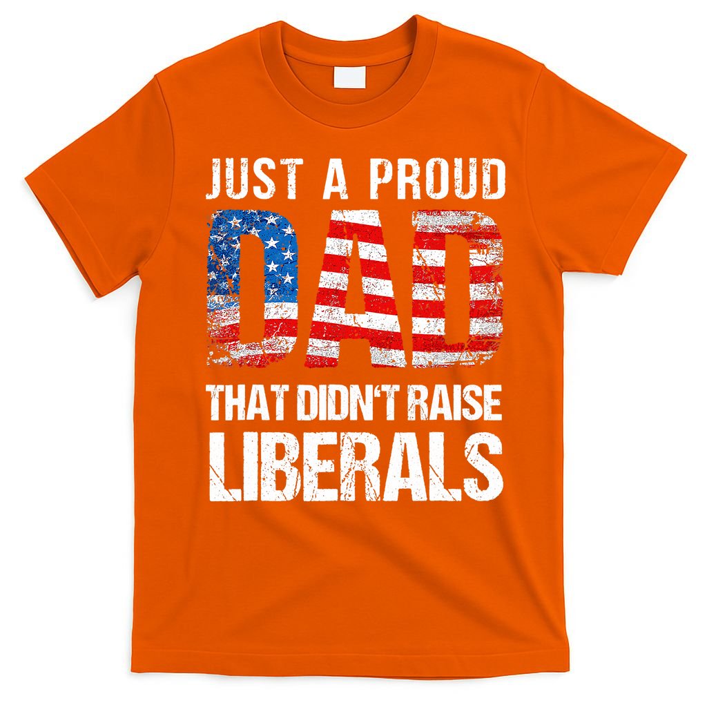 Just A Proud Dad That Didn T Raise Liberals 4th Of July T-Shirt