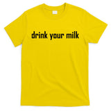 Drink Your Milk T-Shirt