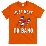 Just Here To Bang Funny 4th Of July T-Shirt