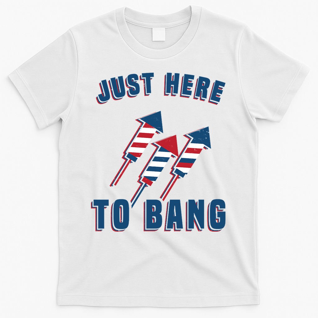 Just Here To Bang Funny 4th Of July T-Shirt