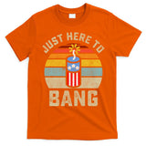 Just Here To Bang Funny 4th Of July Fourth Of July Men Women T-Shirt