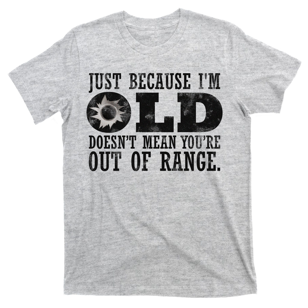 Just Because I'm Old Doesn't Mean Your Out Of Range T-Shirt