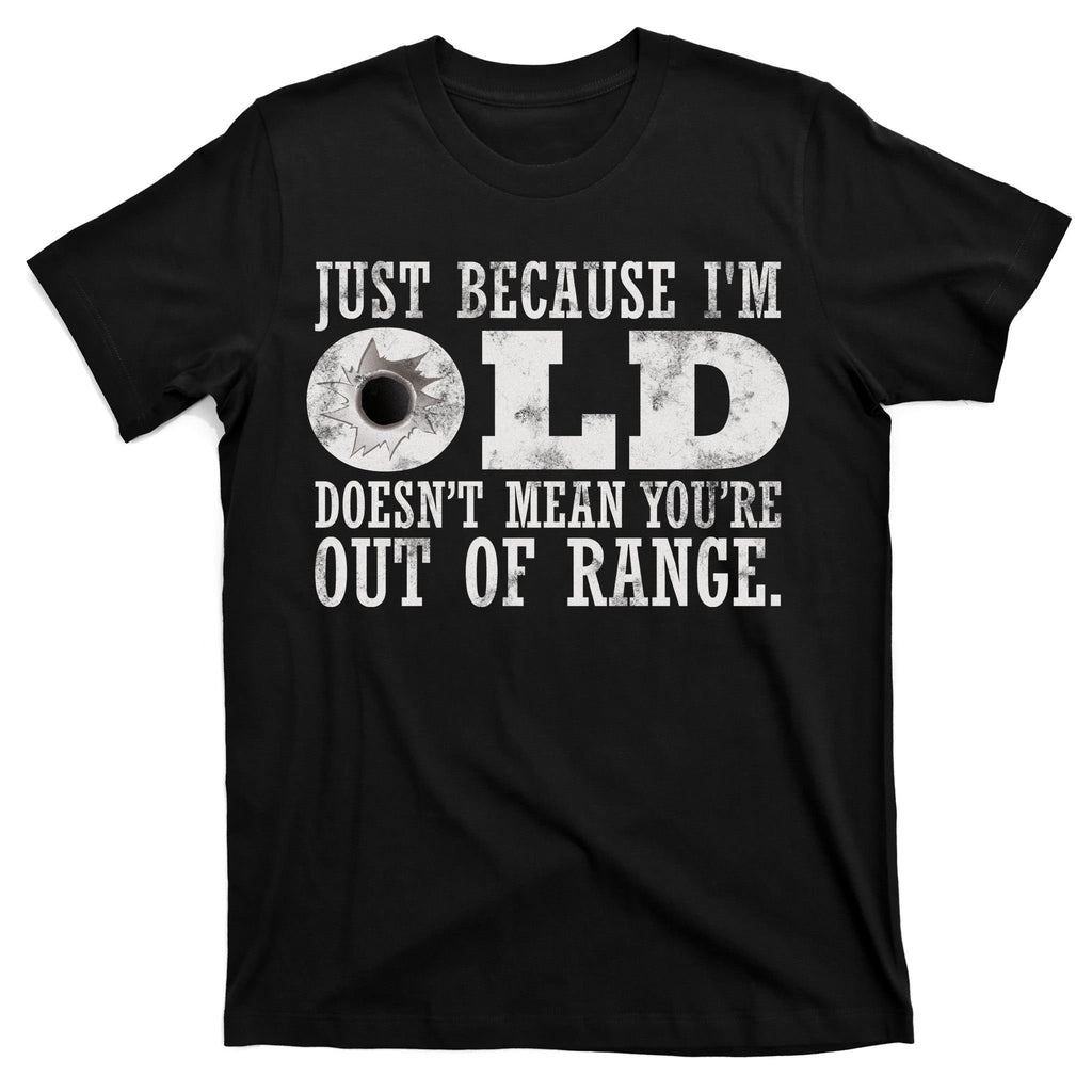 Just Because I'm Old Doesn't Mean Your Out Of Range T-Shirt