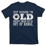 Just Because I'm Old Doesn't Mean Your Out Of Range T-Shirt