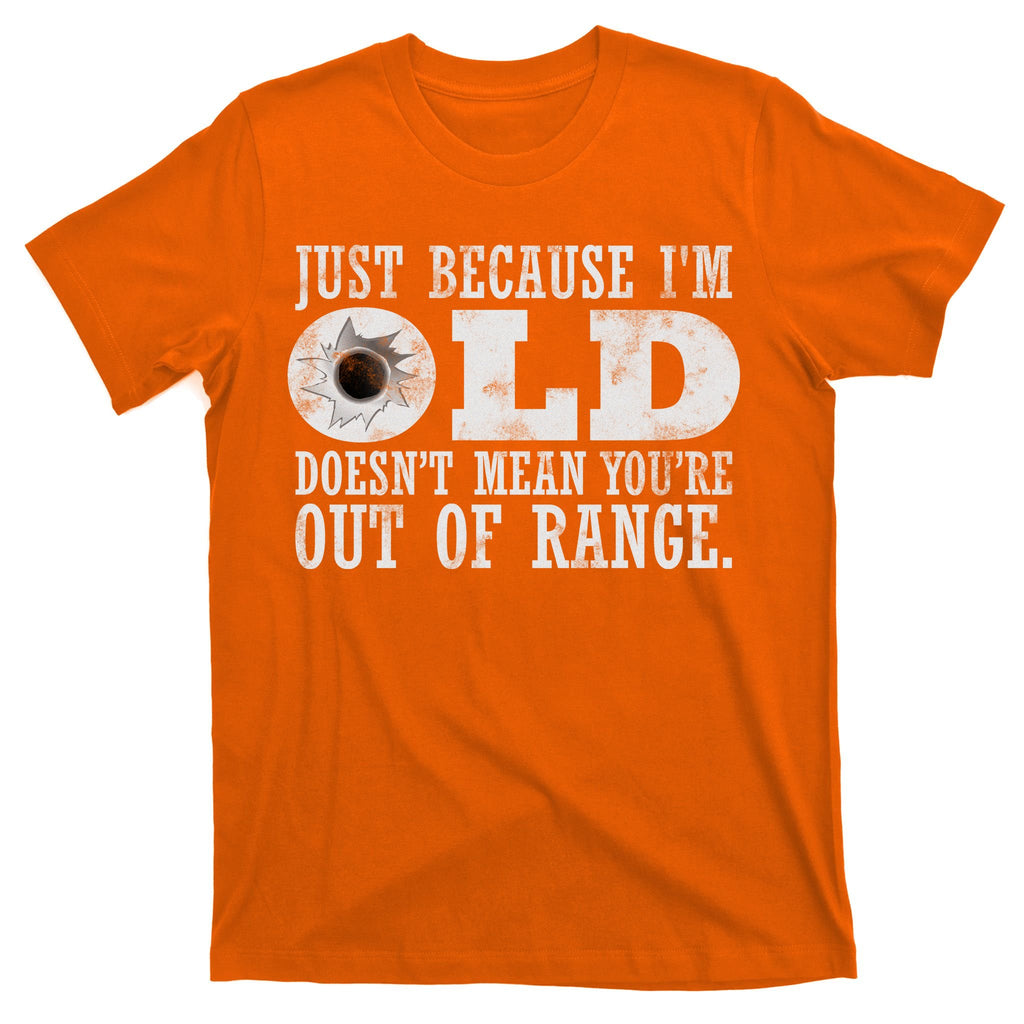 Just Because I'm Old Doesn't Mean Your Out Of Range T-Shirt