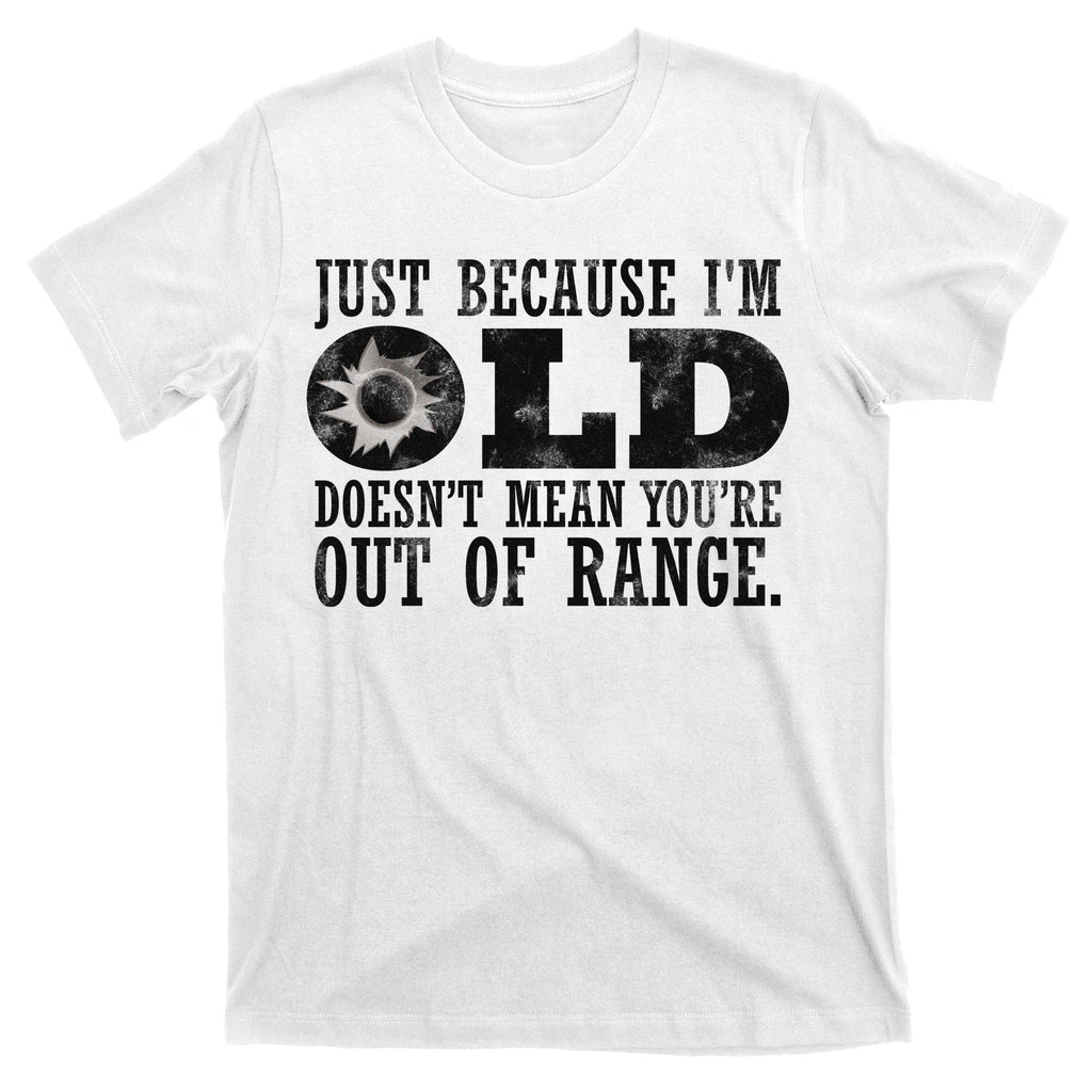 Just Because I'm Old Doesn't Mean Your Out Of Range T-Shirt