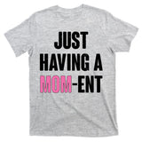 Just Having A Mom-ent T-Shirt