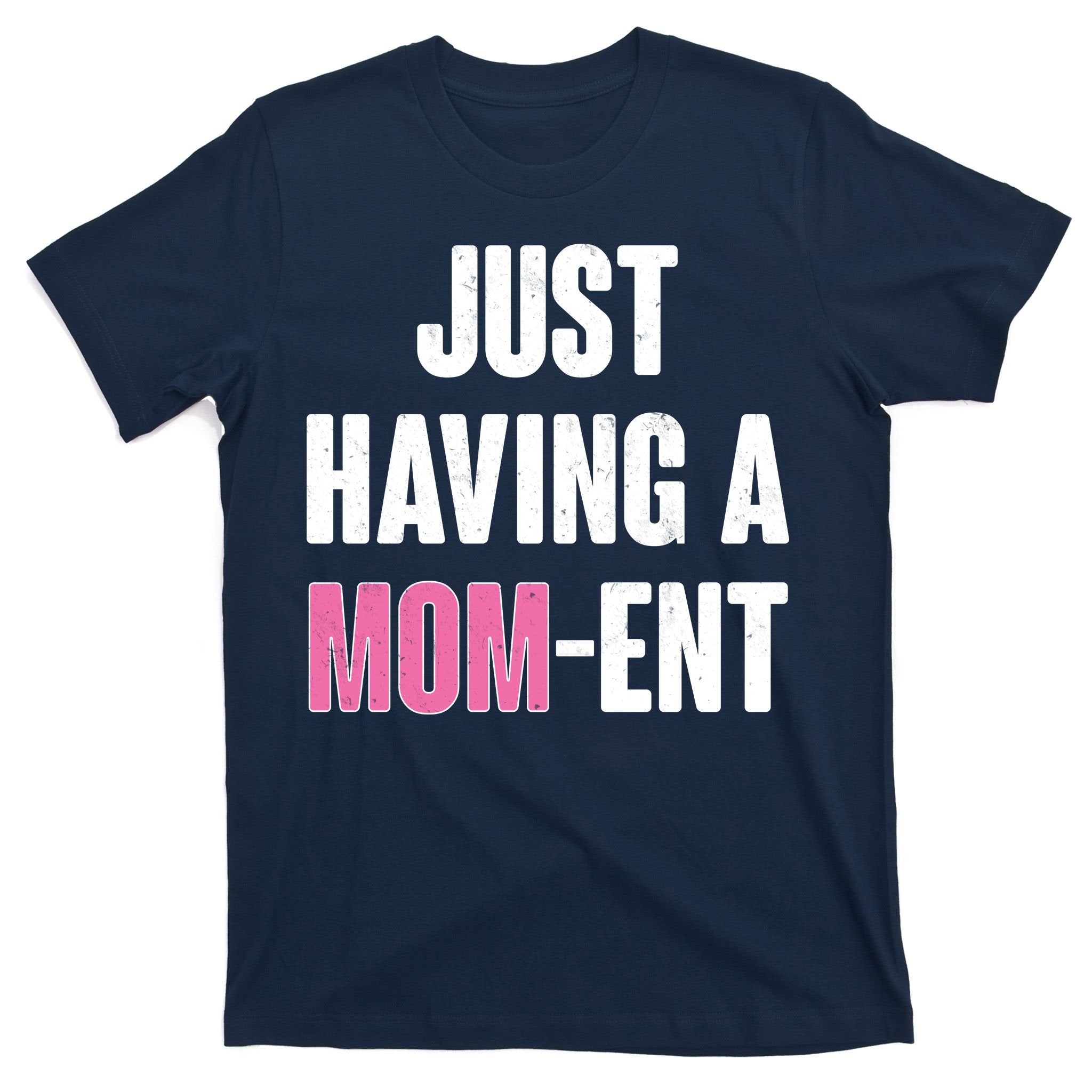 Just Having A Mom-ent T-Shirt