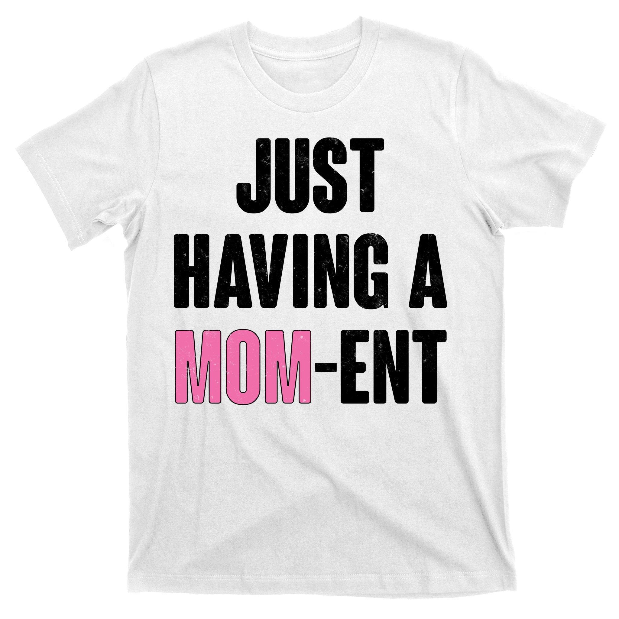 Just Having A Mom-ent T-Shirt