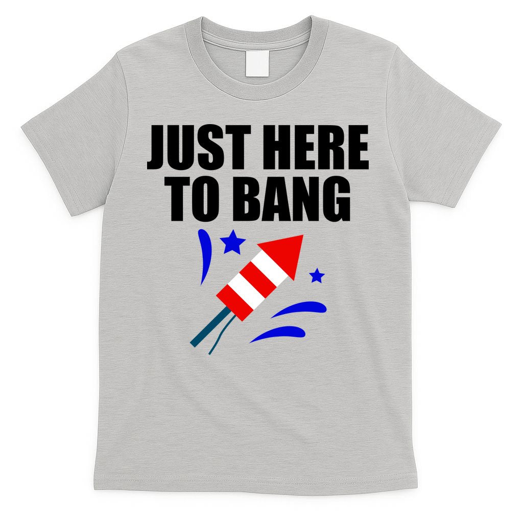Just Here To Bang 4th Of  July T-Shirt
