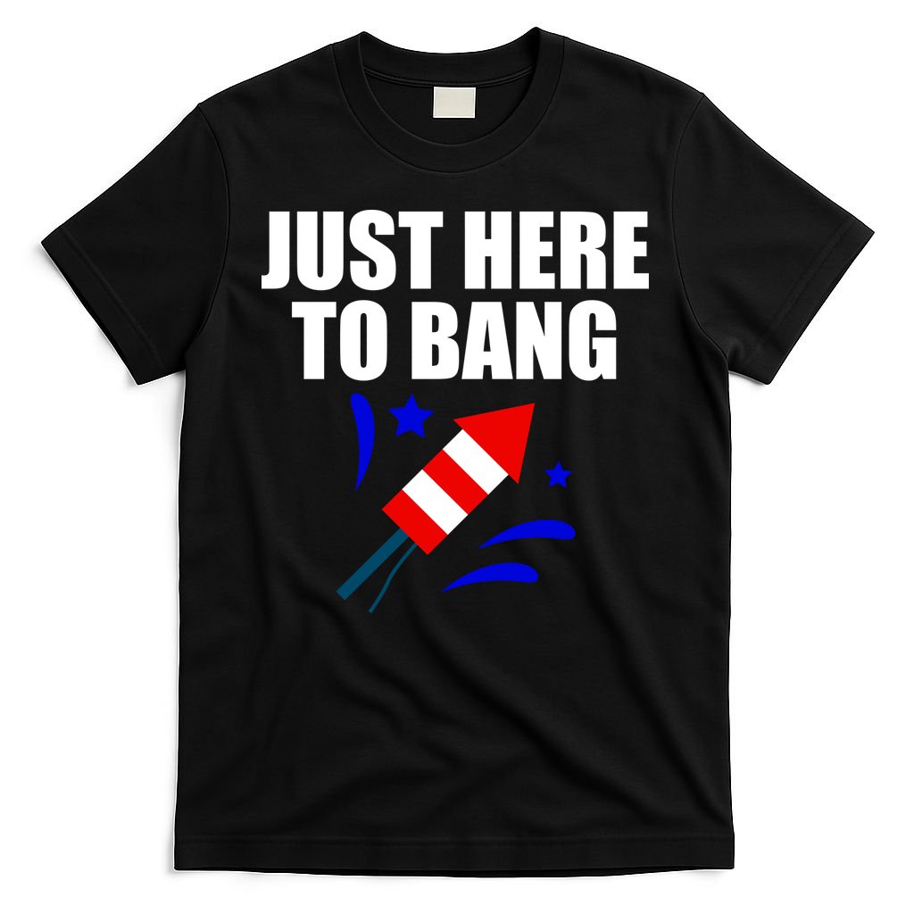 Just Here To Bang 4th Of  July T-Shirt