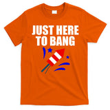 Just Here To Bang 4th Of  July T-Shirt