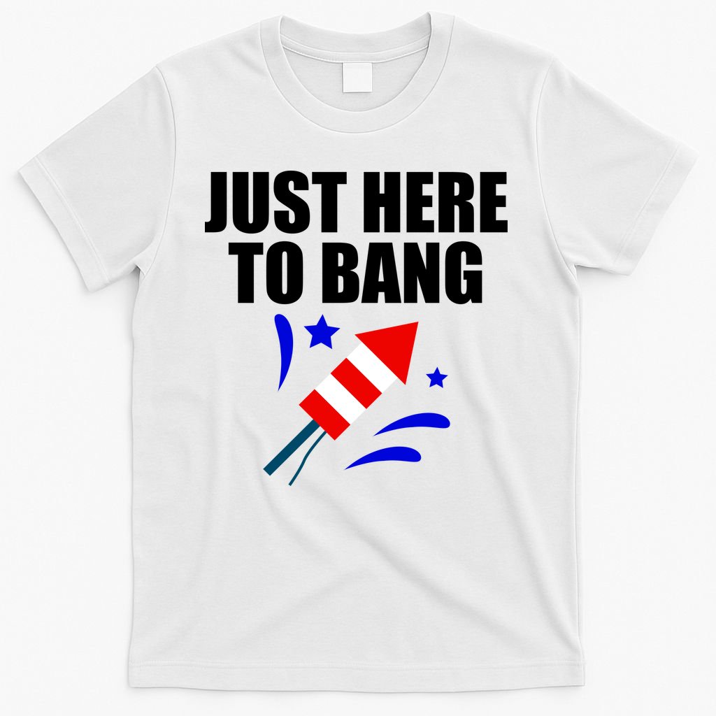 Just Here To Bang 4th Of  July T-Shirt