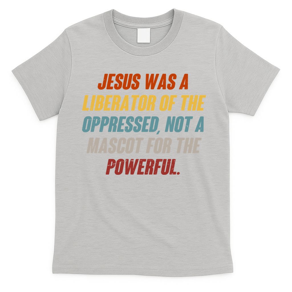 Jesus Was A Liberator Of The Oppressed Not A Mascot For The Powerful T-Shirt