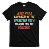 Jesus Was A Liberator Of The Oppressed Not A Mascot For The Powerful T-Shirt