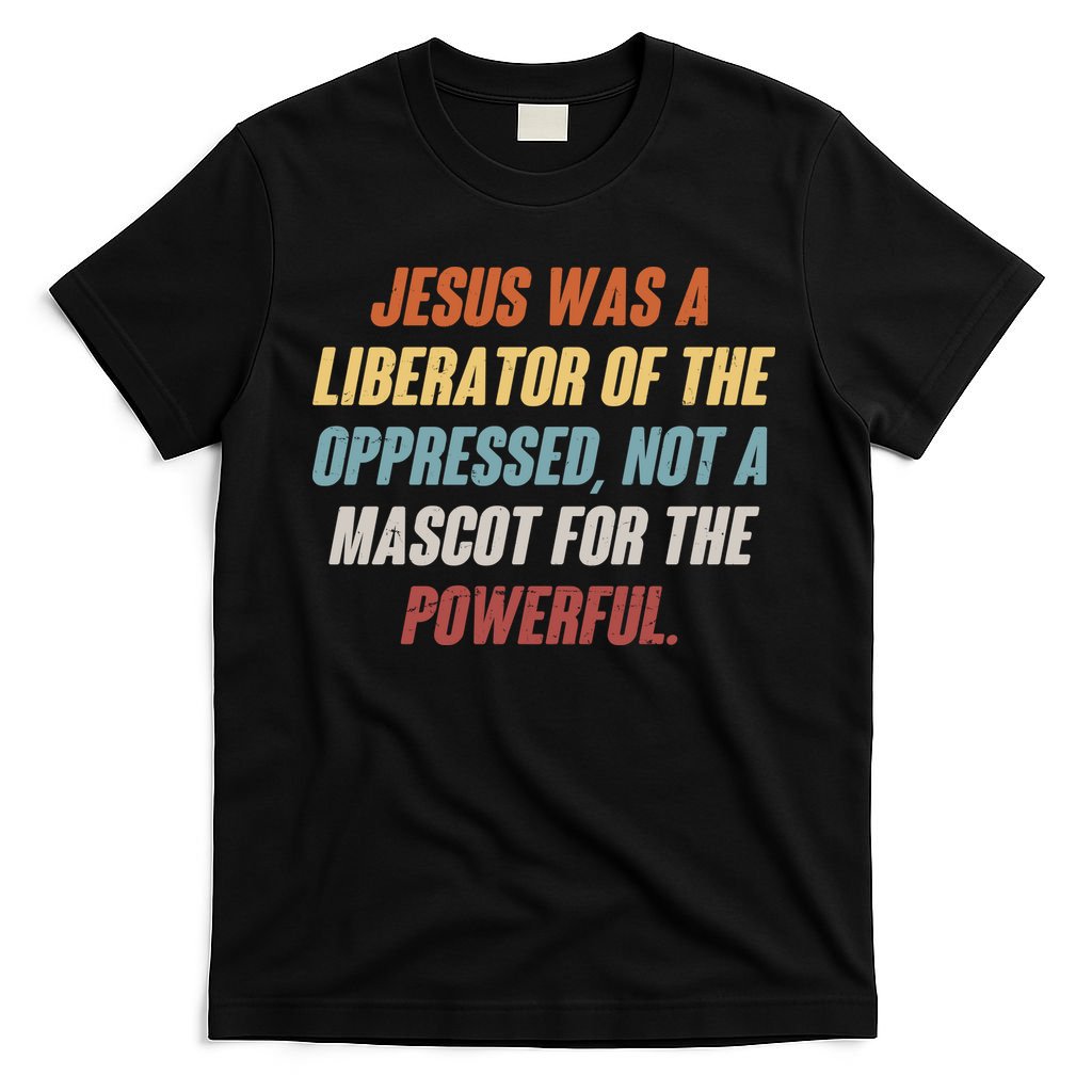 Jesus Was A Liberator Of The Oppressed Not A Mascot For The Powerful T-Shirt