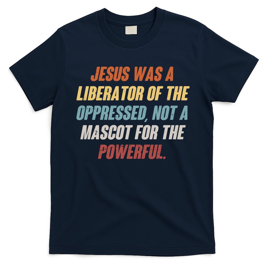 Jesus Was A Liberator Of The Oppressed Not A Mascot For The Powerful T-Shirt