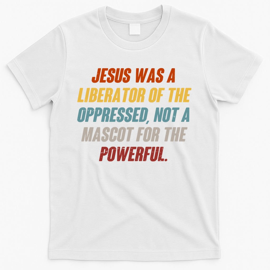 Jesus Was A Liberator Of The Oppressed Not A Mascot For The Powerful T-Shirt