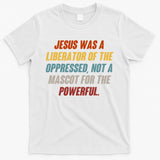 Jesus Was A Liberator Of The Oppressed Not A Mascot For The Powerful T-Shirt