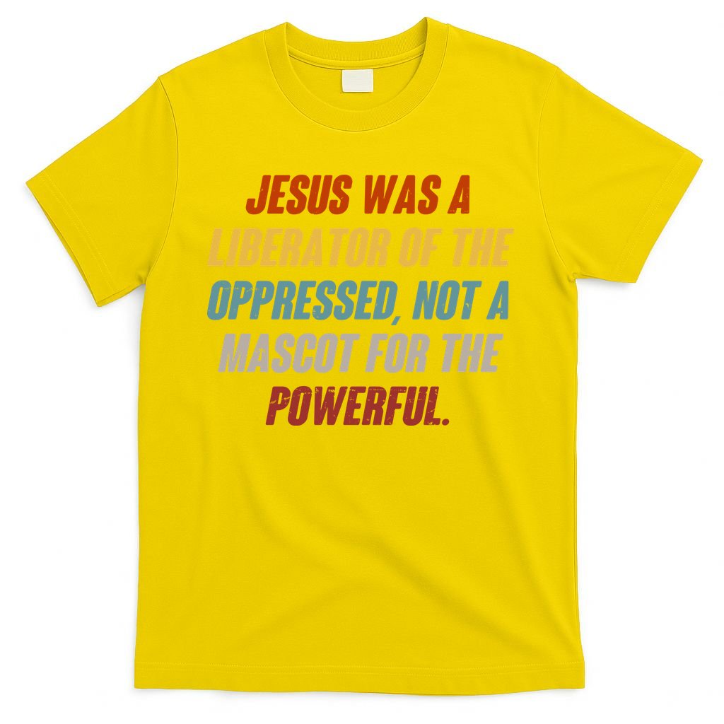Jesus Was A Liberator Of The Oppressed Not A Mascot For The Powerful T-Shirt