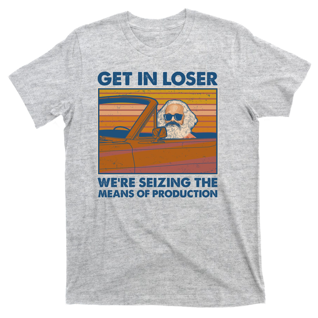 Karl Marx Get In Loser We're Seizing The Means Of Production  T-Shirt