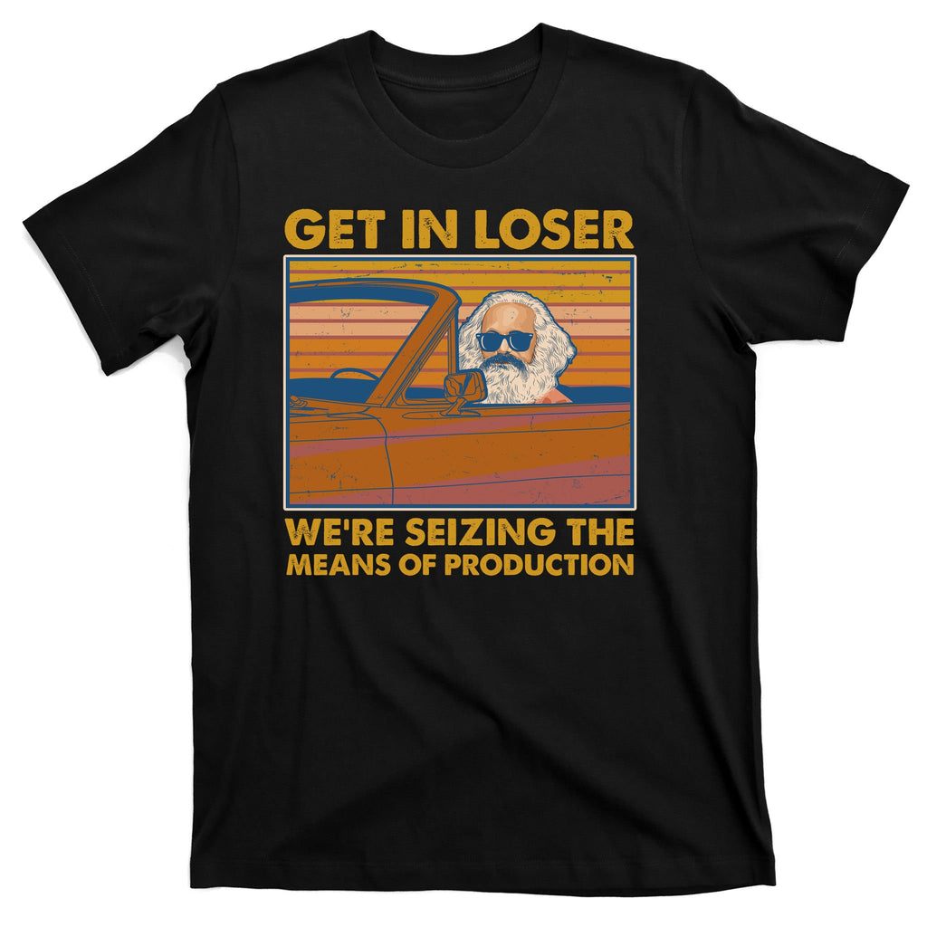 Karl Marx Get In Loser We're Seizing The Means Of Production  T-Shirt