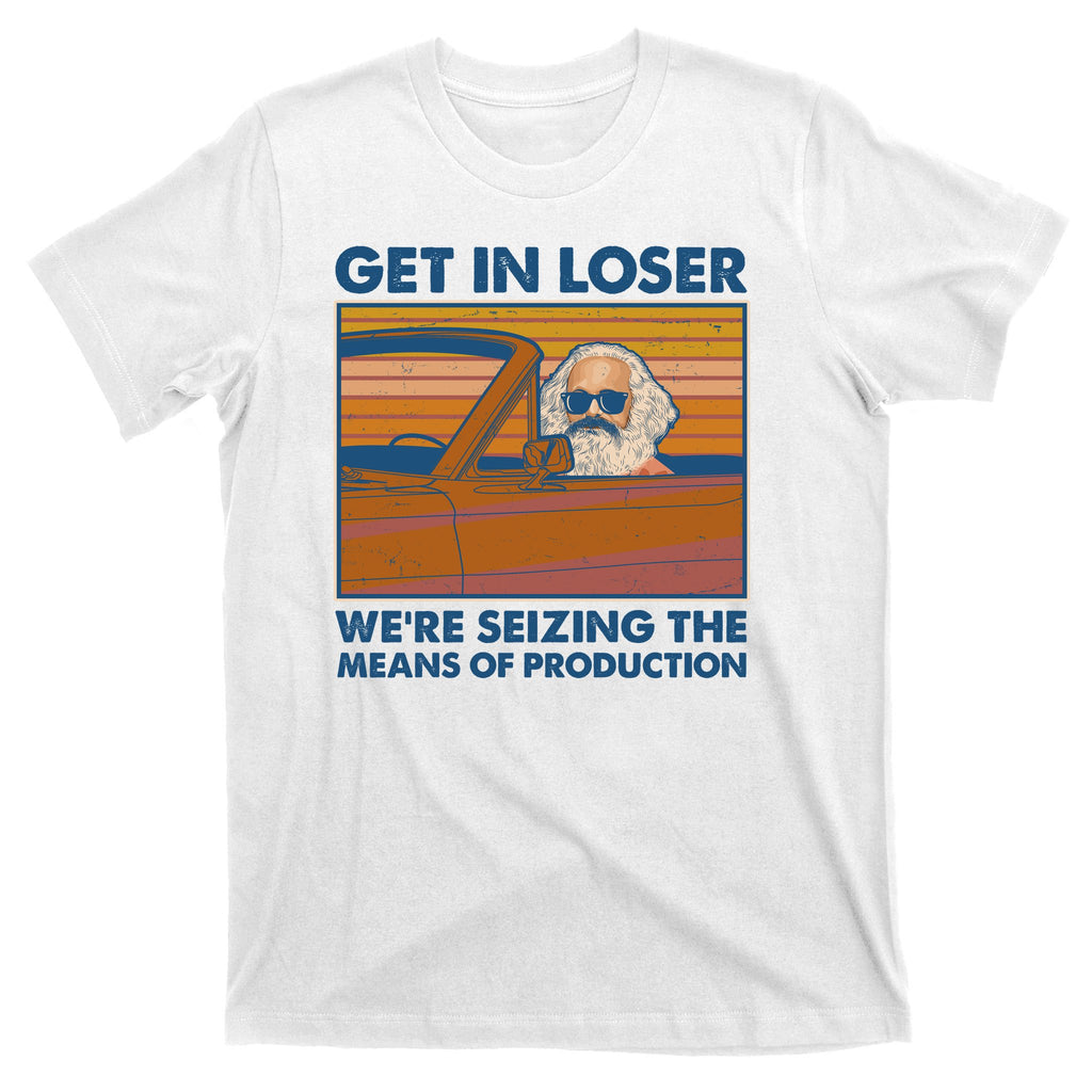 Karl Marx Get In Loser We're Seizing The Means Of Production  T-Shirt