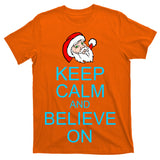 Keep Calm And Believe On Santa Christmas T-Shirt