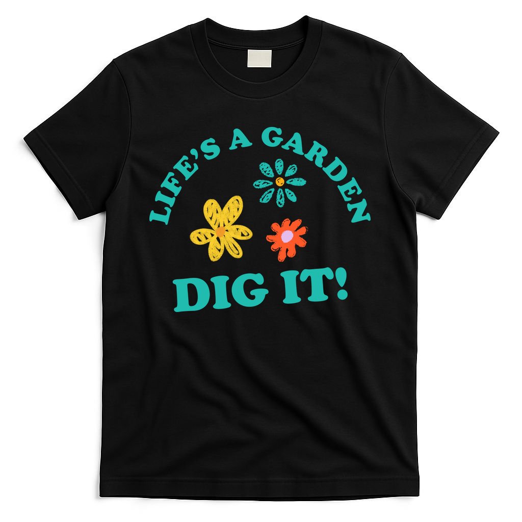 Life's A Garden, DIG IT! T-Shirt