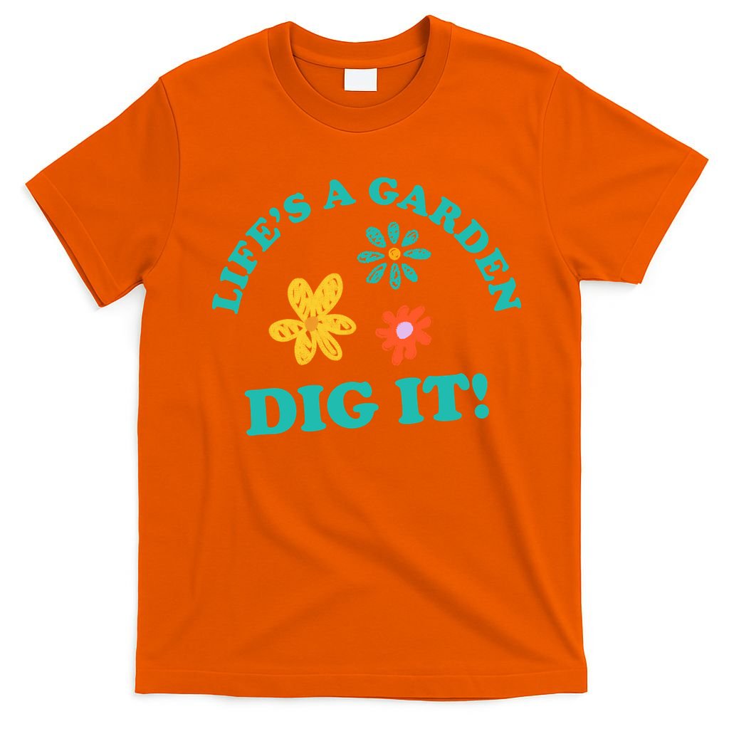 Life's A Garden, DIG IT! T-Shirt