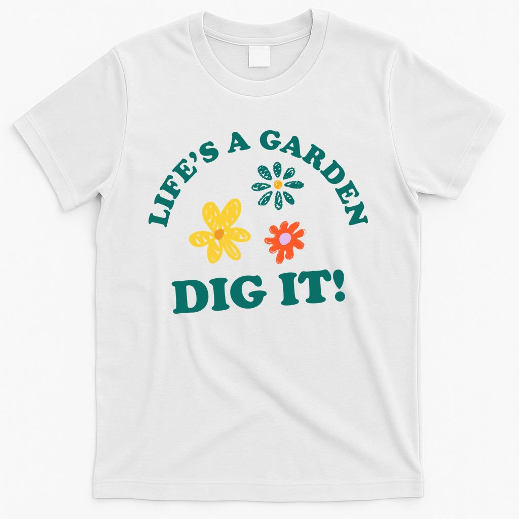 Life's A Garden, DIG IT! T-Shirt