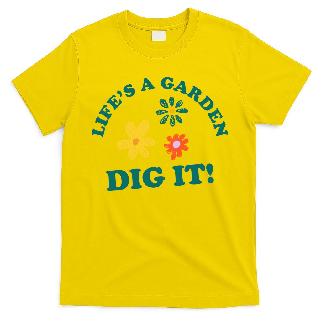 Life's A Garden, DIG IT! T-Shirt