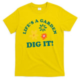 Life's A Garden, DIG IT! T-Shirt