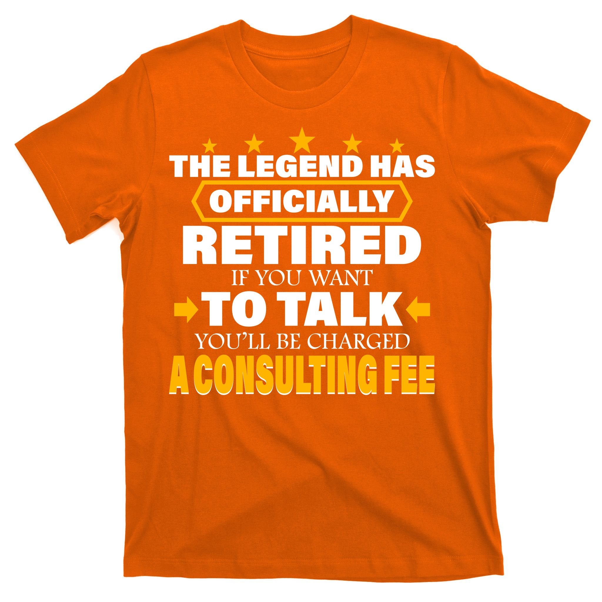 Legend Has Retired Be Charged A Consulting Fee T-Shirt